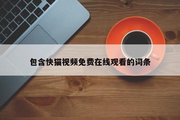 包含快猫视频免费在线观看的词条