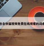 包含快猫视频免费在线观看的词条