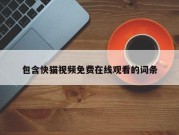 包含快猫视频免费在线观看的词条