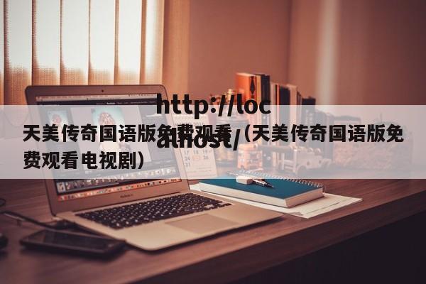 天美传奇国语版免费观看(天美传奇国语版免费观看电视剧)